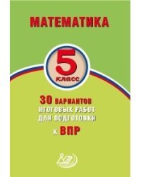 Математика. 5 класс. 30 вариантов итоговых работ для подготовки к ВПР