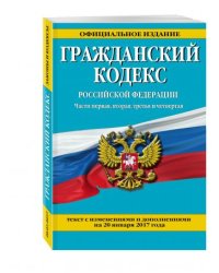 Гражданский кодекс Российской Федерации. Части первая, вторая, третья и четвертая. Текст с изменениями и дополнениями на 20 января 2017 года