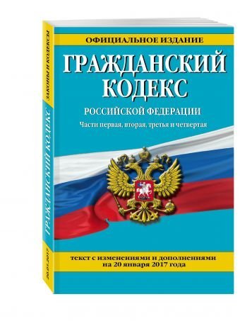 Гражданский кодекс Российской Федерации. Части первая, вторая, третья и четвертая. Текст с изменениями и дополнениями на 20 января 2017 года
