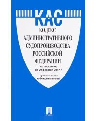 Кодекс административного судопроизводства Российской Федерации по состоянию на 20 февраля 2017 года + сравнительная таблица изменений