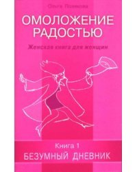 Омоложение радостью. Женская книга для женщин. Книга 1: Безумный дневник