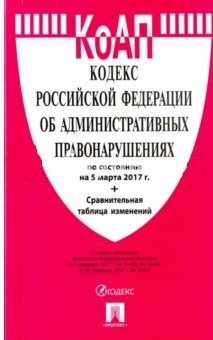 Кодекс Российской Федерации об административных правонарушениях. По состоянию на 5 марта 2017 года