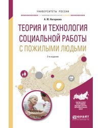 Теория и технология социальной работы с пожилыми людьми. Учебное пособие для академического бакалавриата