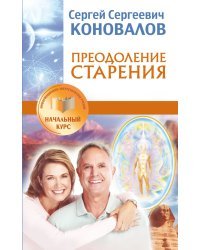 Преодоление старения. Информационно-энергетическое Учение. Начальный курс