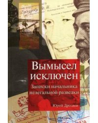 Вымысел исключен. Записки начальника нелегальной разведки
