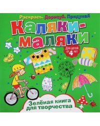 Каляки-маляки. Зелёная книга для творчества. Раскрась. Дорисуй. Придумай