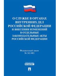 О службе в органах внутренних дел Российской Федерации и внесении изменений в отдельные законодательные акты Российской Федерации. Федеральный закон №342-ФЗ
