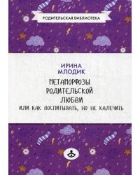 Метаморфозы родительской любви, или Как воспитывать, но не калечить