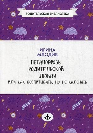 Обложка книги «Метаморфозы родительской любви, или Как воспитывать, но не калечить»