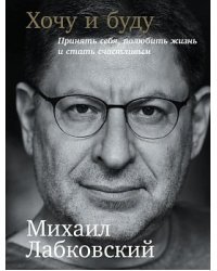 Хочу и буду. Принять себя, полюбить жизнь и стать счастливым  (2 издание )