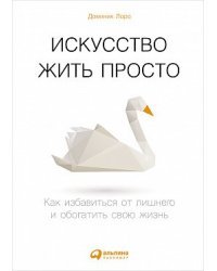 Искусство жить просто. Как избавиться от лишнего и обогатить свою жизнь
