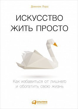 Искусство жить просто. Как избавиться от лишнего и обогатить свою жизнь