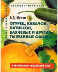 Огурец, кабачок, патиссон, бахчевые и другие тыквенные овощи: Пособие для садоводов-любителей