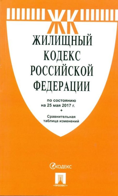 Жилищный кодекс Российской Федерации по состоянию на 25 мая 2017 года с таблицей изменений