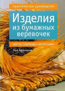 Изделия из бумажных веревочек: цветы, гирлянды, аксессуары: Практическое руководство / 
