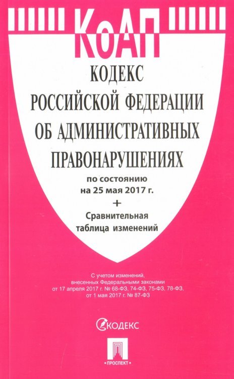 Кодекс Российской Федерации об административных правонарушениях по состоянию на 25 мая 2017 года с таблицей изменений