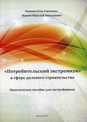 Обложка книги «"Потребительский экстремизм" в сфере долевого строительства. Практическое пособие для застройщиков» — Иншина Роза Сергеевна, ISBN 9785906955203