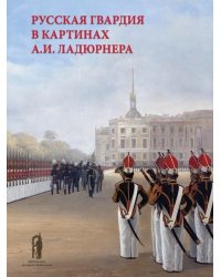 Русская гвардия в картинах А.И. Ладюрнера