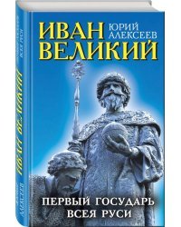 Иван Великий. Первый «Государь всея Руси»