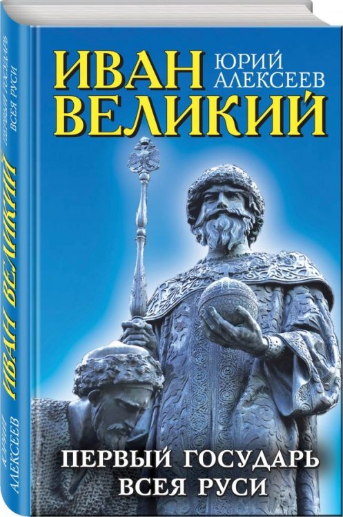 Обложка книги «Иван Великий. Первый «Государь всея Руси»» — Алексеев Юрий, ISBN 9785699980963