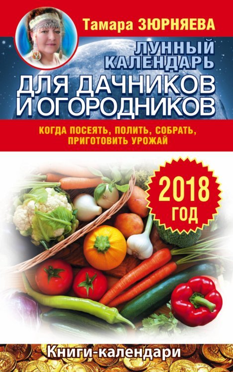 Книги-календари 2018 Лунный календарь для дачников и огородников. 2018 год. Когда посеять, полить, собрать, приготовить урожай