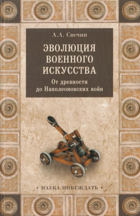 Обложка книги «Эволюция военного искусства. От древности до Наполеоновских войн» — Свечин А.А., ISBN 9785444461174