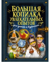 Большая копилка увлекательных опытов для детей и взрослых