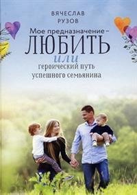 Мое предназначение - любить, или героический путь успешного семьянина / 