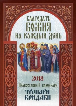 Благодать Божия на каждый день. Православный календарь (тропари, кондаки) на 2018 год