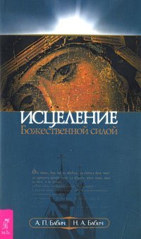 Обложка книги «Исцеление Божественной силой. В помощь начинающим целителям» — Бабич А.П., Бабич Н.А., ISBN 9785957312239