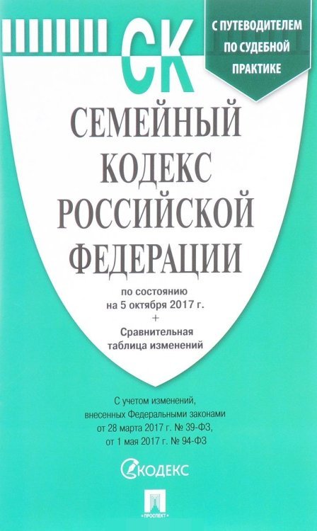 Семейный кодекс Российской Федерации по состоянию на 05 октября 2017 с таблицей изменений и с путеводителем по судебной практике
