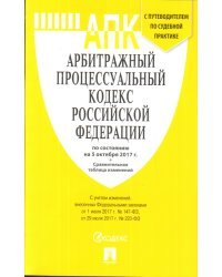 Арбитражный Процессуальный Кодекс Российской Федерации по состоянию на 5 октября 2017 года с таблицей изменений и с путеводителем по судебной практике