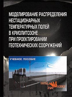 Обложка книги «Моделирование распределения нестационарных температурных полей в криолитозоне при проектировании геотехнических сооружений. Учебное пособие», ISBN 9785906923547