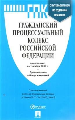 Гражданский процессуальный кодекс Российской Федерации по состоянию на 1 ноября 2017 года с таблицей изменений и с путеводителем по судебной практике