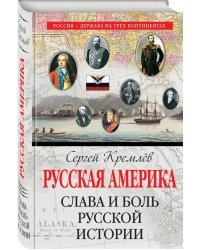 Русская Америка. Слава и боль русской истории 