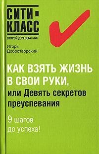 Как взять жизнь в свои руки, или Девять секретов преуспевания / Добротворский И.Л.