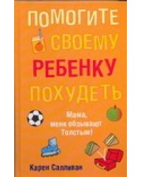 Помогите своему ребенку похудеть / Салливан Карен