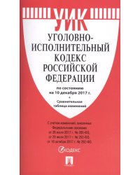 Уголовно-исполнительный кодекс Российской Федерации по состоянию на 10 декабря 2017 года + сравнительная таблица изменений