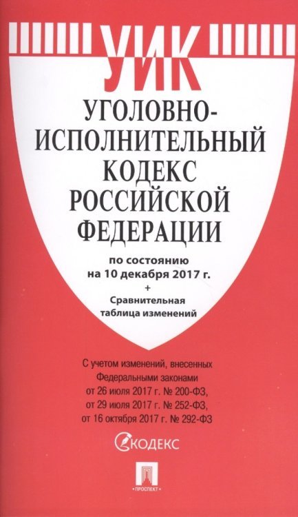 Уголовно-исполнительный кодекс Российской Федерации по состоянию на 10 декабря 2017 года + сравнительная таблица изменений