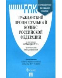 Гражданский процессуальный кодекс Российской Федерации по состоянию по состоянию на 10 декабря 2017 года с таблицей изменений и с путеводителем по судебной практике
