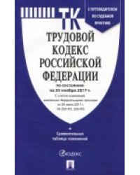 Трудовой кодекс Российской Федерации по состоянию на 25 ноября 2017 года с таблицей изменений и с путеводителем по судебной практике
