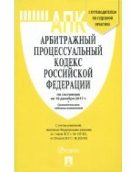 Арбитражный процессуальный кодекс Российской Федерации по состоянию на 10 декабря 2017 года с таблицей изменений и с путеводителем по судебной практике