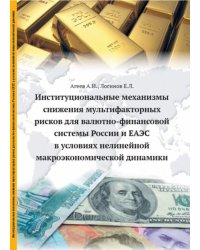 Институциональные механизмы снижения мультифакторных рисков для валютно-финансовой системы России и ЕАЭС в условиях нелинейной макроэкономической динамики / Агеев А.И.