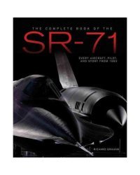 The Complete Book of the Sr-71 Blackbird: The Illustrated Profile of Every Aircraft, Crew, and Breakthrough of the World's Fastest Stealth Jet