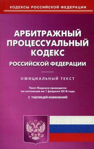 Арбитражный процессуальный кодекс Российской Федерации. По состоянию на 1 февраля 2018 года. С таблицей изменений