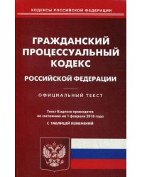 Гражданский процессуальный кодекс Российской Федерации. По состоянию на 1 февраля 2018 года. С таблицей изменений