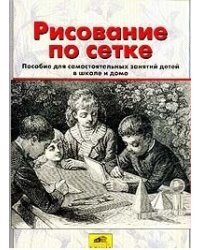 Рисование по сетке. Пособие для самостоятельных занятий детей в школе и дома
