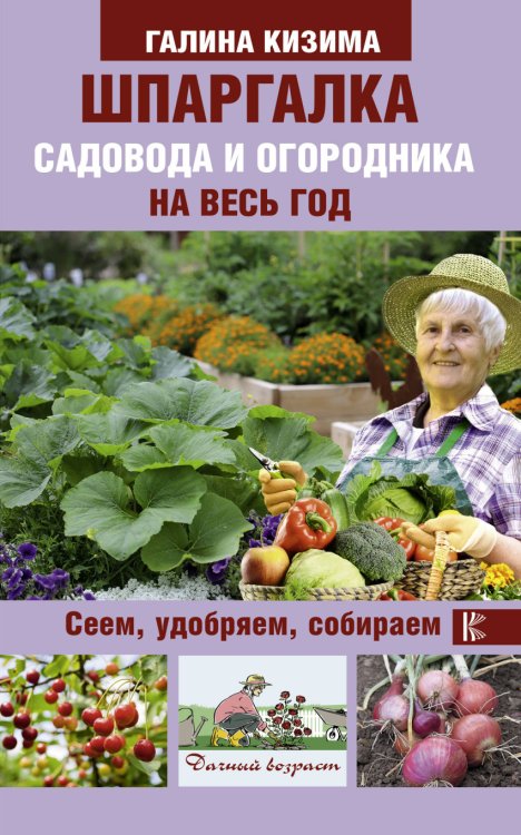 Шпаргалка садовода и огородника на весь год. Сеем, удобряем, собираем 