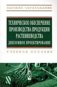 Обложка книги «Техническое обеспечение производства продукции растениеводства. Дипломное проектирование. Учебное пособие», ISBN 9785160060262