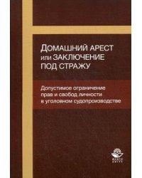 Домашний арест или заключение под стражу. Допустимое ограничение прав и свобод личности в уголовном судопроизводстве. Учебное пособие для студентов вузов. Гриф УМЦ "Профессиональный учебник"